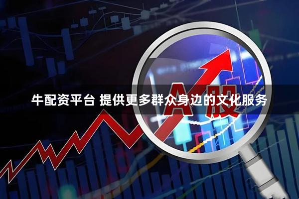 牛配资平台 提供更多群众身边的文化服务