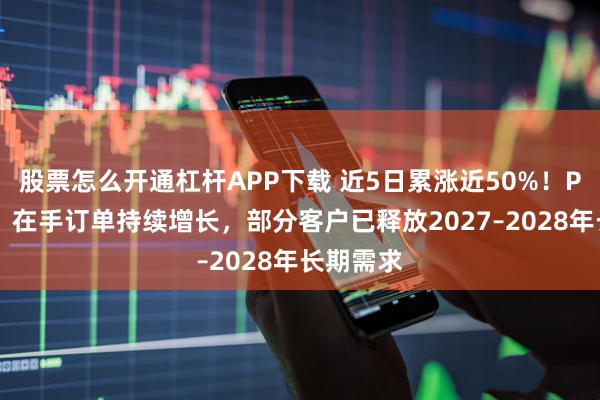 股票怎么开通杠杆APP下载 近5日累涨近50%！PCB龙头：在手订单持续增长，部分客户已释放2027–2028年长期需求