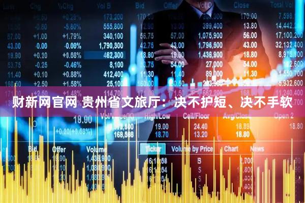 财新网官网 贵州省文旅厅：决不护短、决不手软